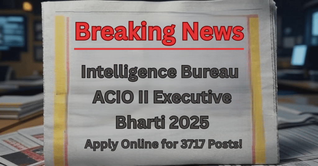 Breaking News - Intelligence Bureau IB ACIO II Executive Recruitment 2025 Apply Online for 3717 Posts